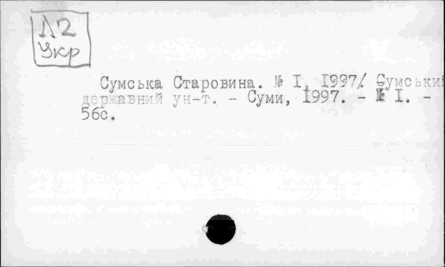 ﻿Сумська Старовина. № I, І99'7/ Сумськи: цео/авни^ ун-т. - Суми, 1997. - ж І. -5бс.